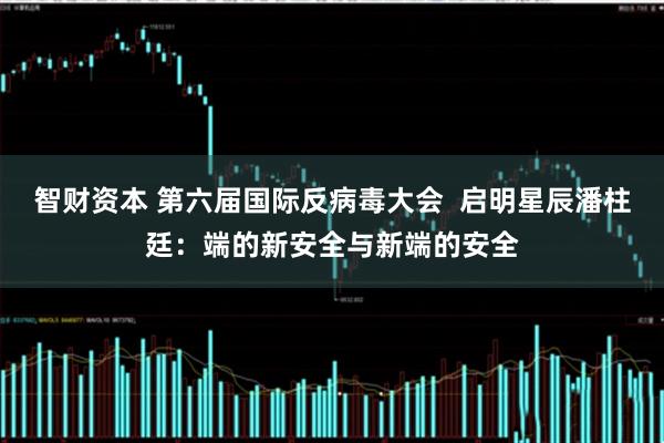 智财资本 第六届国际反病毒大会  启明星辰潘柱廷：端的新安全与新端的安全
