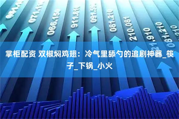 掌柜配资 双椒焖鸡翅：冷气里舔勺的追剧神器_筷子_下锅_小火