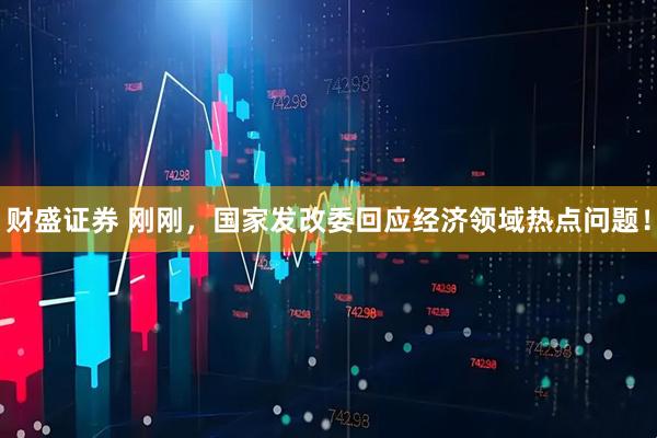 财盛证券 刚刚，国家发改委回应经济领域热点问题！