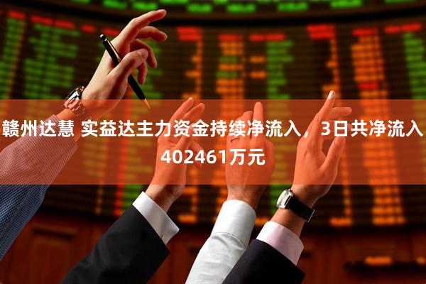 赣州达慧 实益达主力资金持续净流入，3日共净流入402461万元