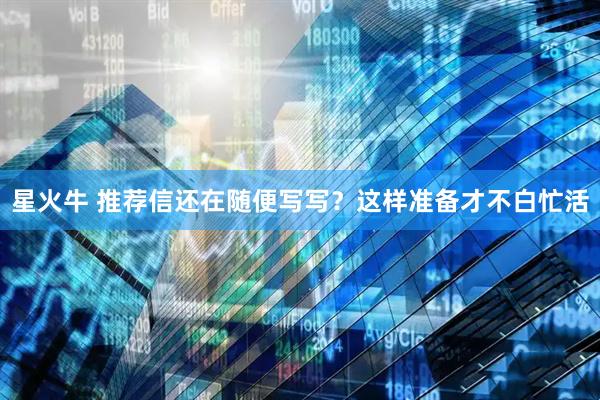 星火牛 推荐信还在随便写写？这样准备才不白忙活