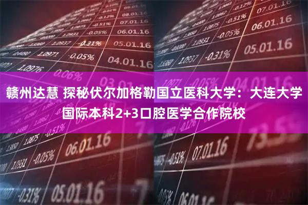 赣州达慧 探秘伏尔加格勒国立医科大学：大连大学国际本科2+3口腔医学合作院校