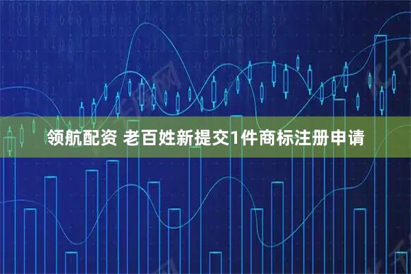 领航配资 老百姓新提交1件商标注册申请