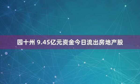 园十州 9.45亿元资金今日流出房地产股