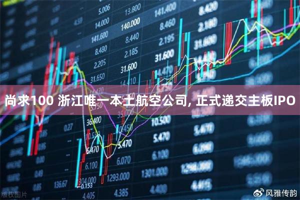 尚求100 浙江唯一本土航空公司, 正式递交主板IPO