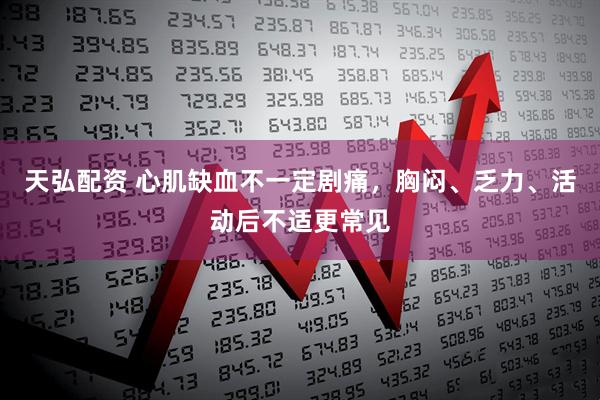 天弘配资 心肌缺血不一定剧痛，胸闷、乏力、活动后不适更常见