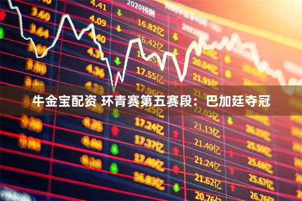 牛金宝配资 环青赛第五赛段：巴加廷夺冠